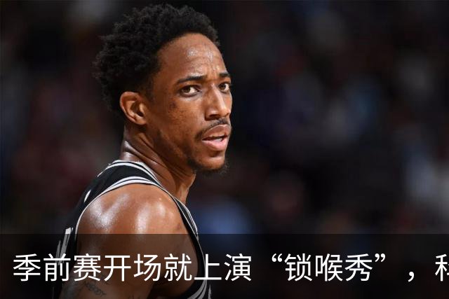 季前赛开场就上演“锁喉秀”，科林斯和狄龙的火药味十足！