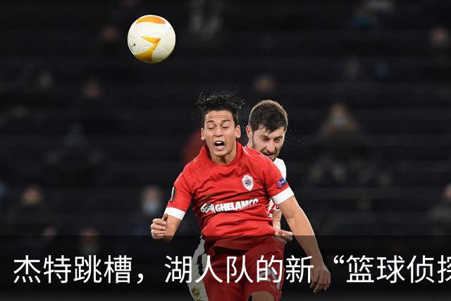 杰特跳槽，湖人队的新“篮球侦探”上线！
